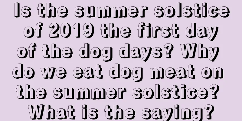 Is the summer solstice of 2019 the first day of the dog days? Why do we eat dog meat on the summer solstice? What is the saying?