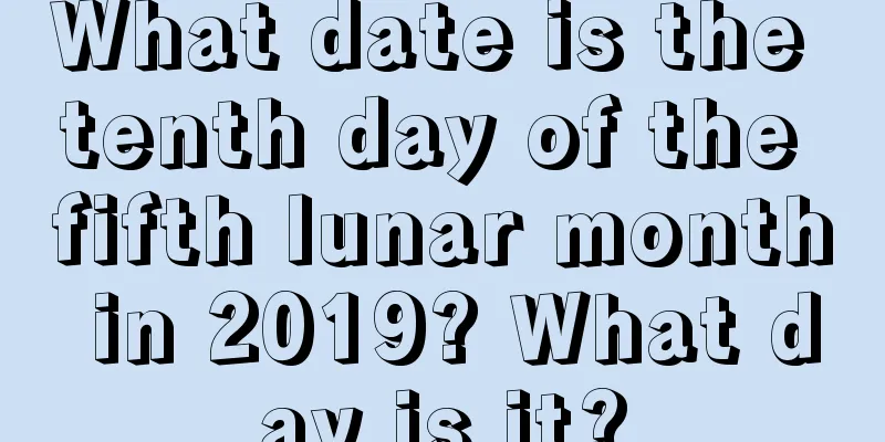 What date is the tenth day of the fifth lunar month in 2019? What day is it?