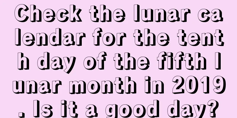 Check the lunar calendar for the tenth day of the fifth lunar month in 2019. Is it a good day?