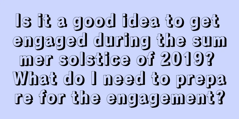 Is it a good idea to get engaged during the summer solstice of 2019? What do I need to prepare for the engagement?