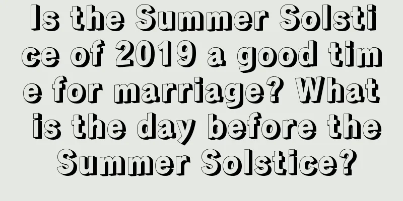 Is the Summer Solstice of 2019 a good time for marriage? What is the day before the Summer Solstice?