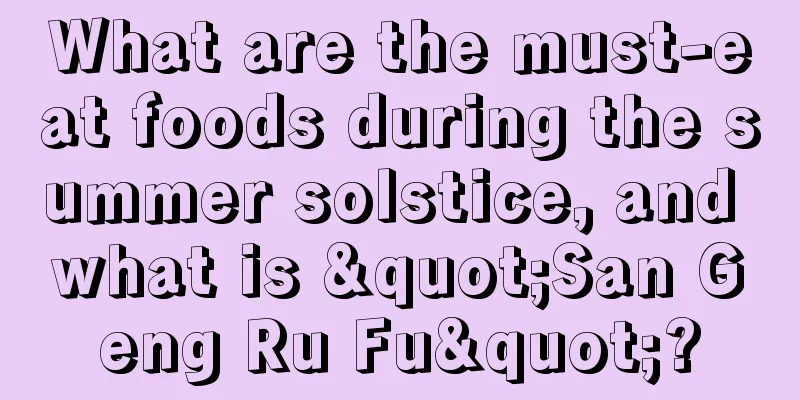 What are the must-eat foods during the summer solstice, and what is "San Geng Ru Fu"?