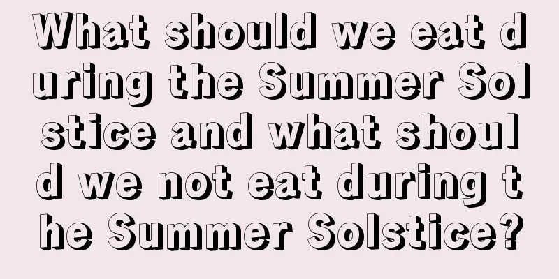 What should we eat during the Summer Solstice and what should we not eat during the Summer Solstice?