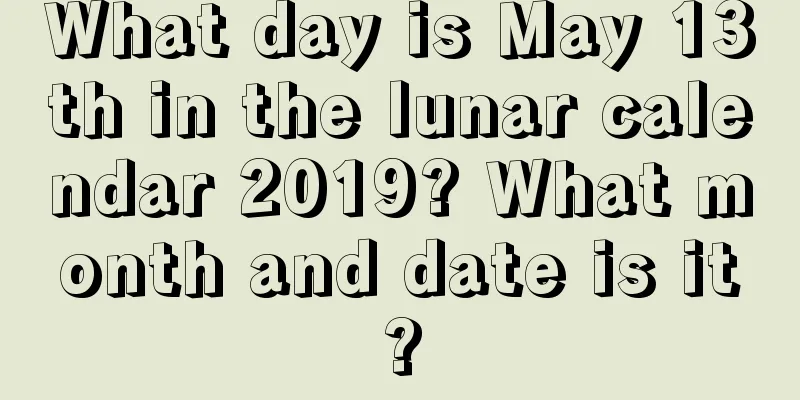 What day is May 13th in the lunar calendar 2019? What month and date is it?