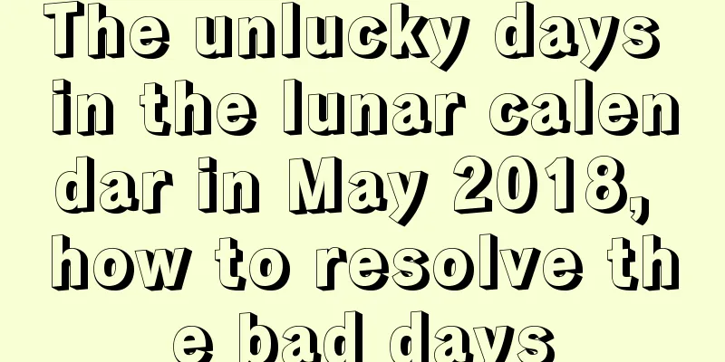 The unlucky days in the lunar calendar in May 2018, how to resolve the bad days