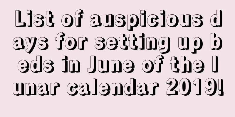 List of auspicious days for setting up beds in June of the lunar calendar 2019!