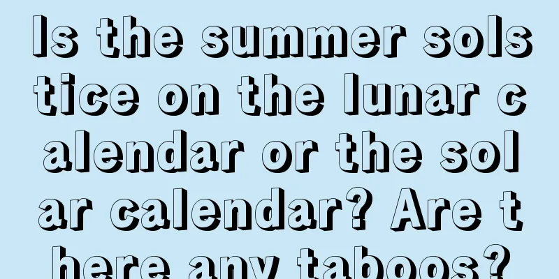 Is the summer solstice on the lunar calendar or the solar calendar? Are there any taboos?