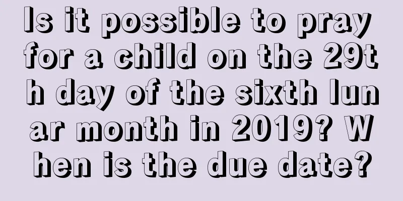Is it possible to pray for a child on the 29th day of the sixth lunar month in 2019? When is the due date?
