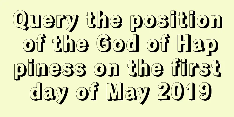 Query the position of the God of Happiness on the first day of May 2019