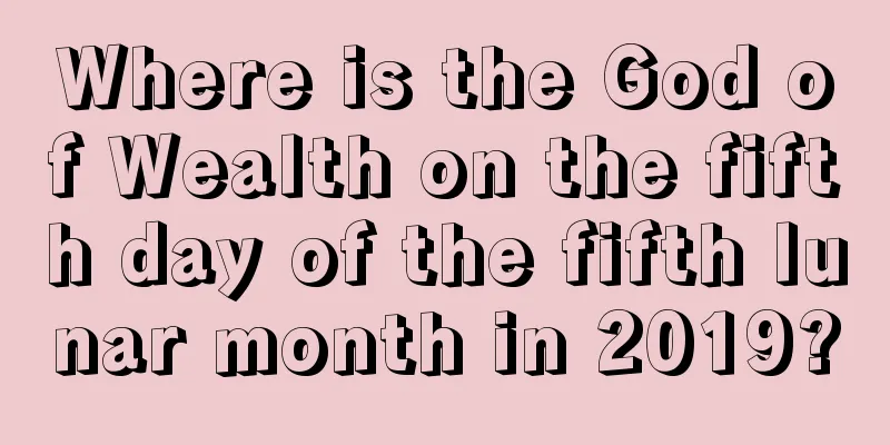 Where is the God of Wealth on the fifth day of the fifth lunar month in 2019?