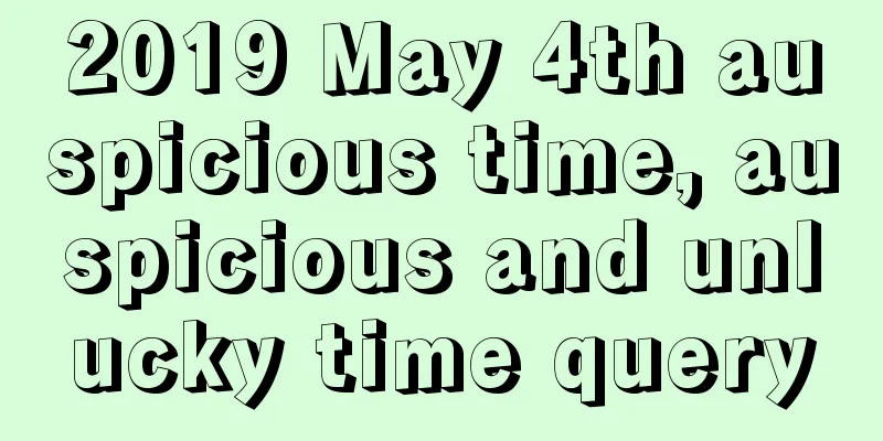 2019 May 4th auspicious time, auspicious and unlucky time query