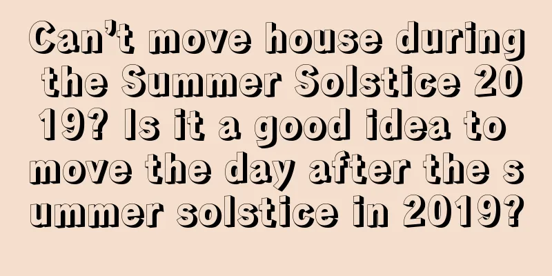 Can’t move house during the Summer Solstice 2019? Is it a good idea to move the day after the summer solstice in 2019?