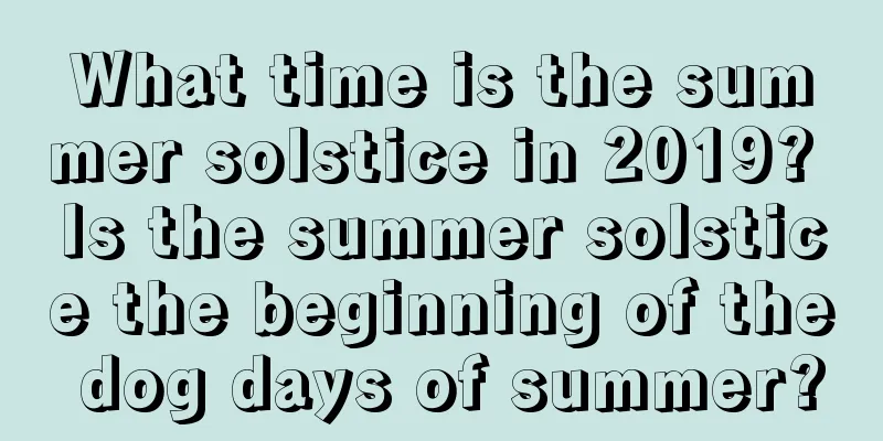 What time is the summer solstice in 2019? Is the summer solstice the beginning of the dog days of summer?