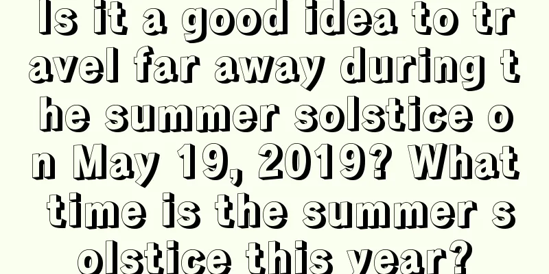 Is it a good idea to travel far away during the summer solstice on May 19, 2019? What time is the summer solstice this year?