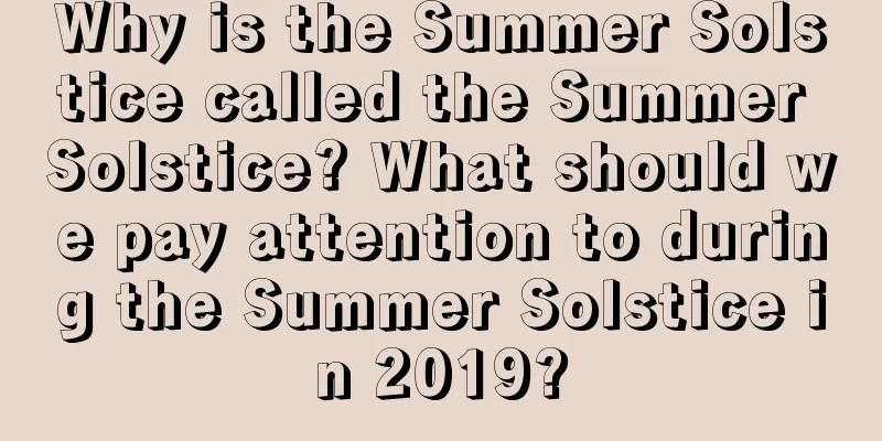 Why is the Summer Solstice called the Summer Solstice? What should we pay attention to during the Summer Solstice in 2019?