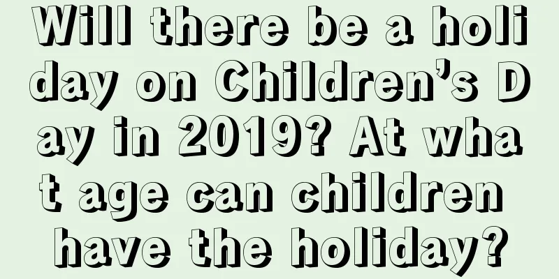 Will there be a holiday on Children’s Day in 2019? At what age can children have the holiday?