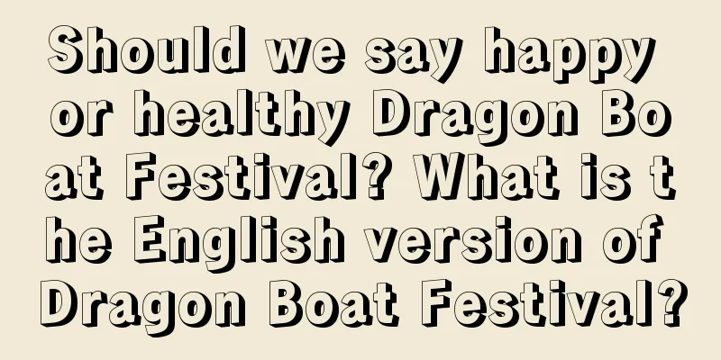 Should we say happy or healthy Dragon Boat Festival? What is the English version of Dragon Boat Festival?