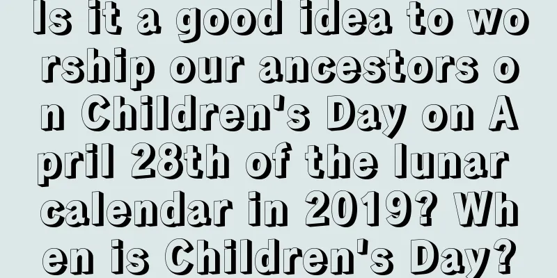 Is it a good idea to worship our ancestors on Children's Day on April 28th of the lunar calendar in 2019? When is Children's Day?
