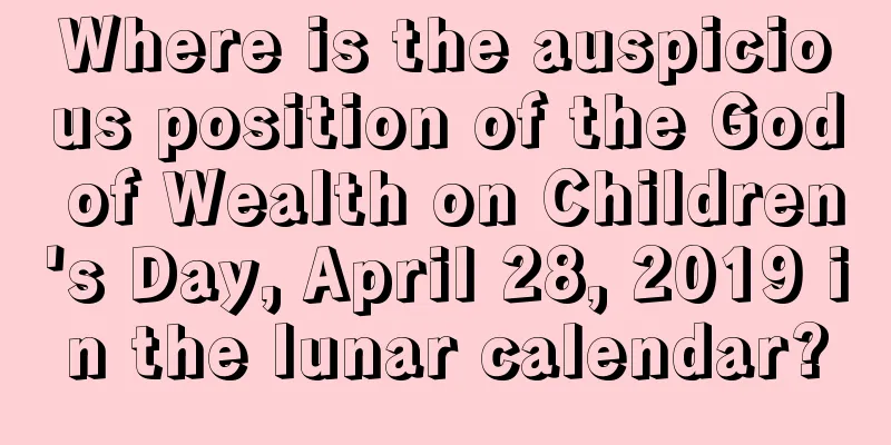 Where is the auspicious position of the God of Wealth on Children's Day, April 28, 2019 in the lunar calendar?