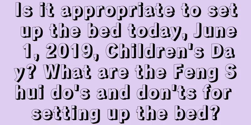 Is it appropriate to set up the bed today, June 1, 2019, Children's Day? What are the Feng Shui do's and don'ts for setting up the bed?