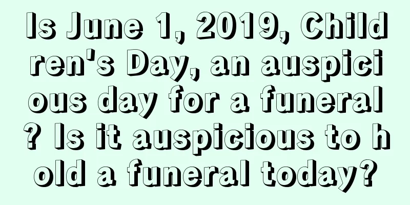 Is June 1, 2019, Children's Day, an auspicious day for a funeral? Is it auspicious to hold a funeral today?