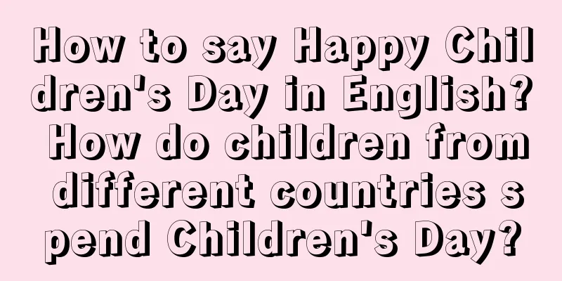 How to say Happy Children's Day in English? How do children from different countries spend Children's Day?