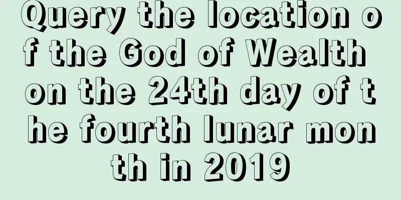 Query the location of the God of Wealth on the 24th day of the fourth lunar month in 2019