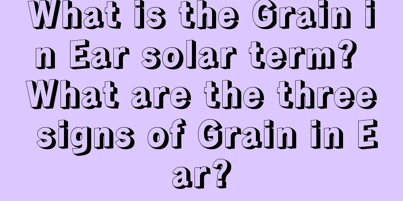 What is the Grain in Ear solar term? What are the three signs of Grain in Ear?