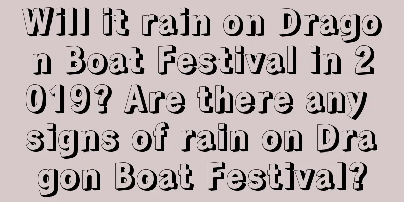 Will it rain on Dragon Boat Festival in 2019? Are there any signs of rain on Dragon Boat Festival?