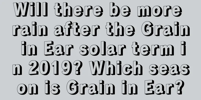Will there be more rain after the Grain in Ear solar term in 2019? Which season is Grain in Ear?