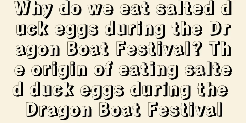 Why do we eat salted duck eggs during the Dragon Boat Festival? The origin of eating salted duck eggs during the Dragon Boat Festival