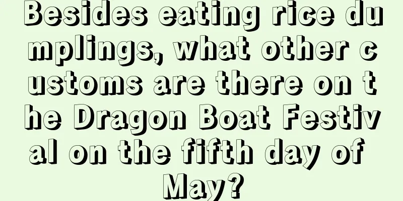 Besides eating rice dumplings, what other customs are there on the Dragon Boat Festival on the fifth day of May?