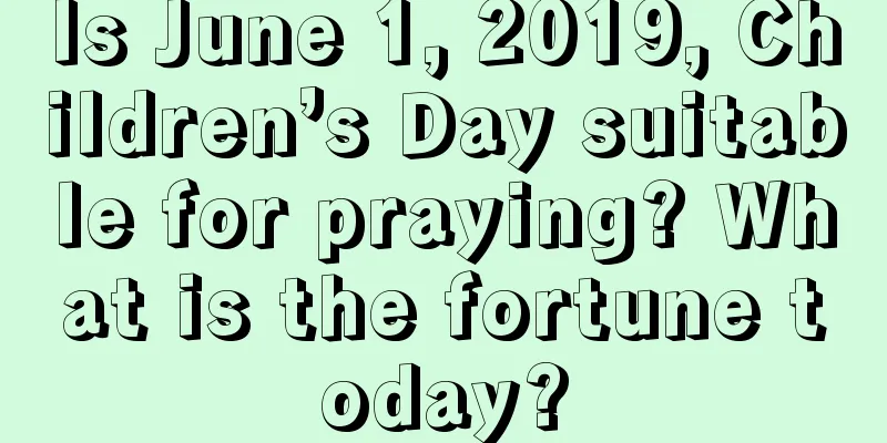 Is June 1, 2019, Children’s Day suitable for praying? What is the fortune today?