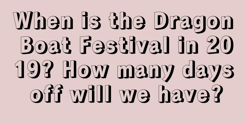 When is the Dragon Boat Festival in 2019? How many days off will we have?