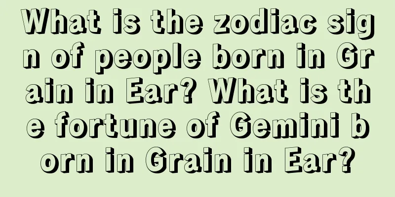 What is the zodiac sign of people born in Grain in Ear? What is the fortune of Gemini born in Grain in Ear?