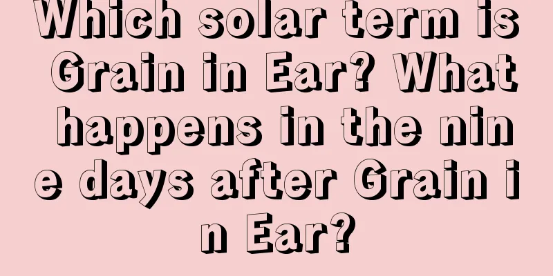 Which solar term is Grain in Ear? What happens in the nine days after Grain in Ear?
