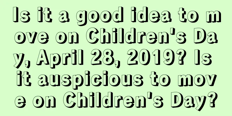 Is it a good idea to move on Children's Day, April 28, 2019? Is it auspicious to move on Children's Day?
