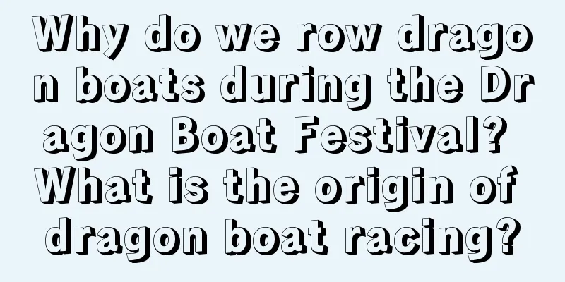 Why do we row dragon boats during the Dragon Boat Festival? What is the origin of dragon boat racing?