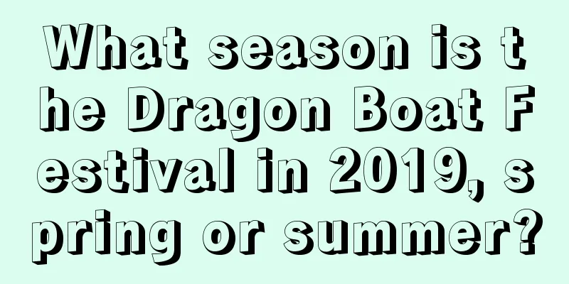 What season is the Dragon Boat Festival in 2019, spring or summer?