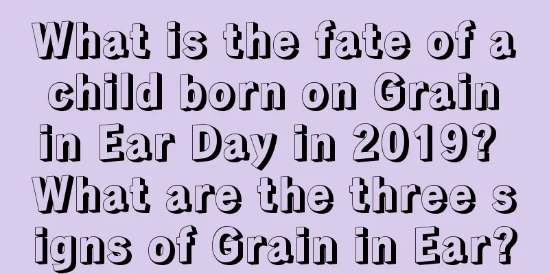 What is the fate of a child born on Grain in Ear Day in 2019? What are the three signs of Grain in Ear?
