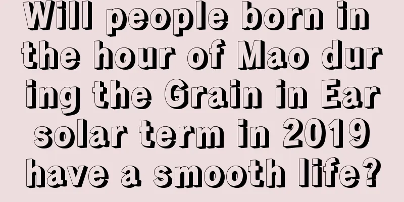Will people born in the hour of Mao during the Grain in Ear solar term in 2019 have a smooth life?