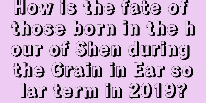 How is the fate of those born in the hour of Shen during the Grain in Ear solar term in 2019?