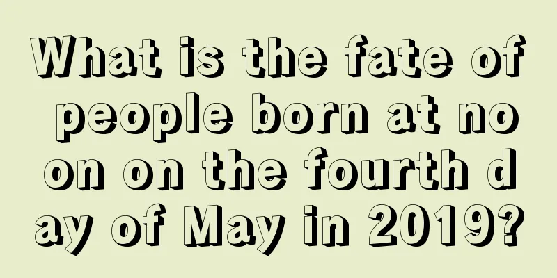 What is the fate of people born at noon on the fourth day of May in 2019?