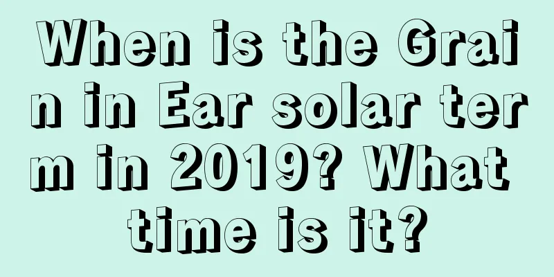 When is the Grain in Ear solar term in 2019? What time is it?