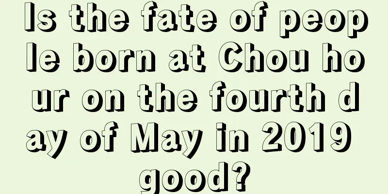Is the fate of people born at Chou hour on the fourth day of May in 2019 good?