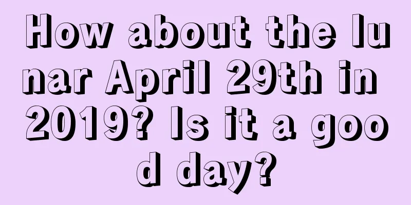 How about the lunar April 29th in 2019? Is it a good day?