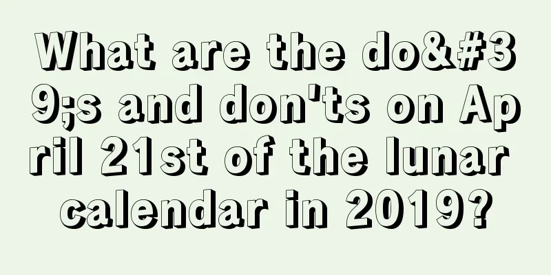 What are the do's and don'ts on April 21st of the lunar calendar in 2019?
