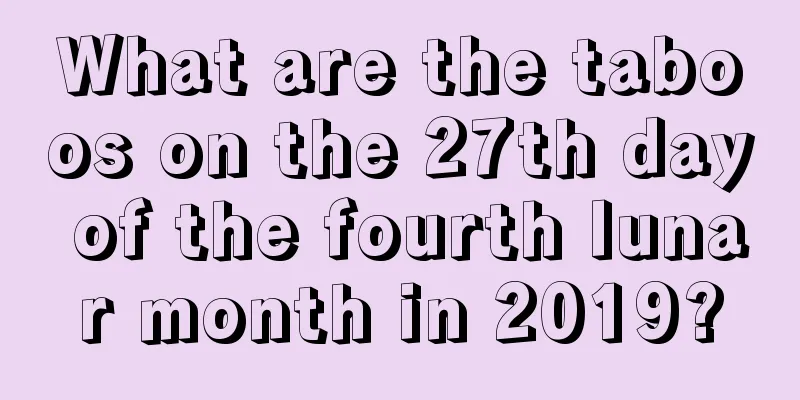 What are the taboos on the 27th day of the fourth lunar month in 2019?