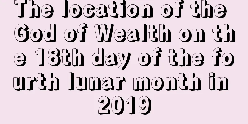 The location of the God of Wealth on the 18th day of the fourth lunar month in 2019