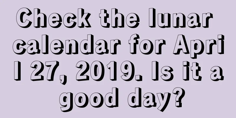 Check the lunar calendar for April 27, 2019. Is it a good day?